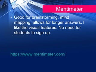 Mentimeter
• Good for brainstorming, mind
mapping, allows for longer answers. I
like the visual features. No need for
students to sign up.
https://www.mentimeter.com/
 