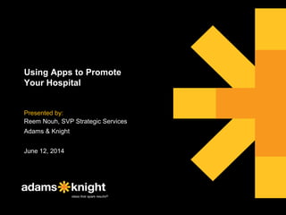 Using Apps to Promote
Your Hospital
Presented by:
Reem Nouh, SVP Strategic Services
Adams & Knight
June 12, 2014
 