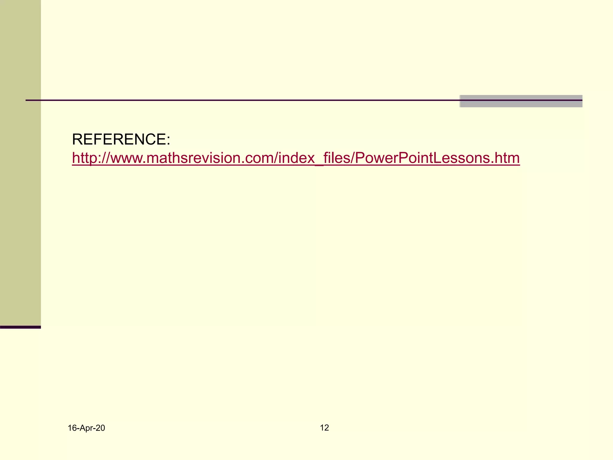 16-Apr-20 12
REFERENCE:
http://www.mathsrevision.com/index_files/PowerPointLessons.htm
 