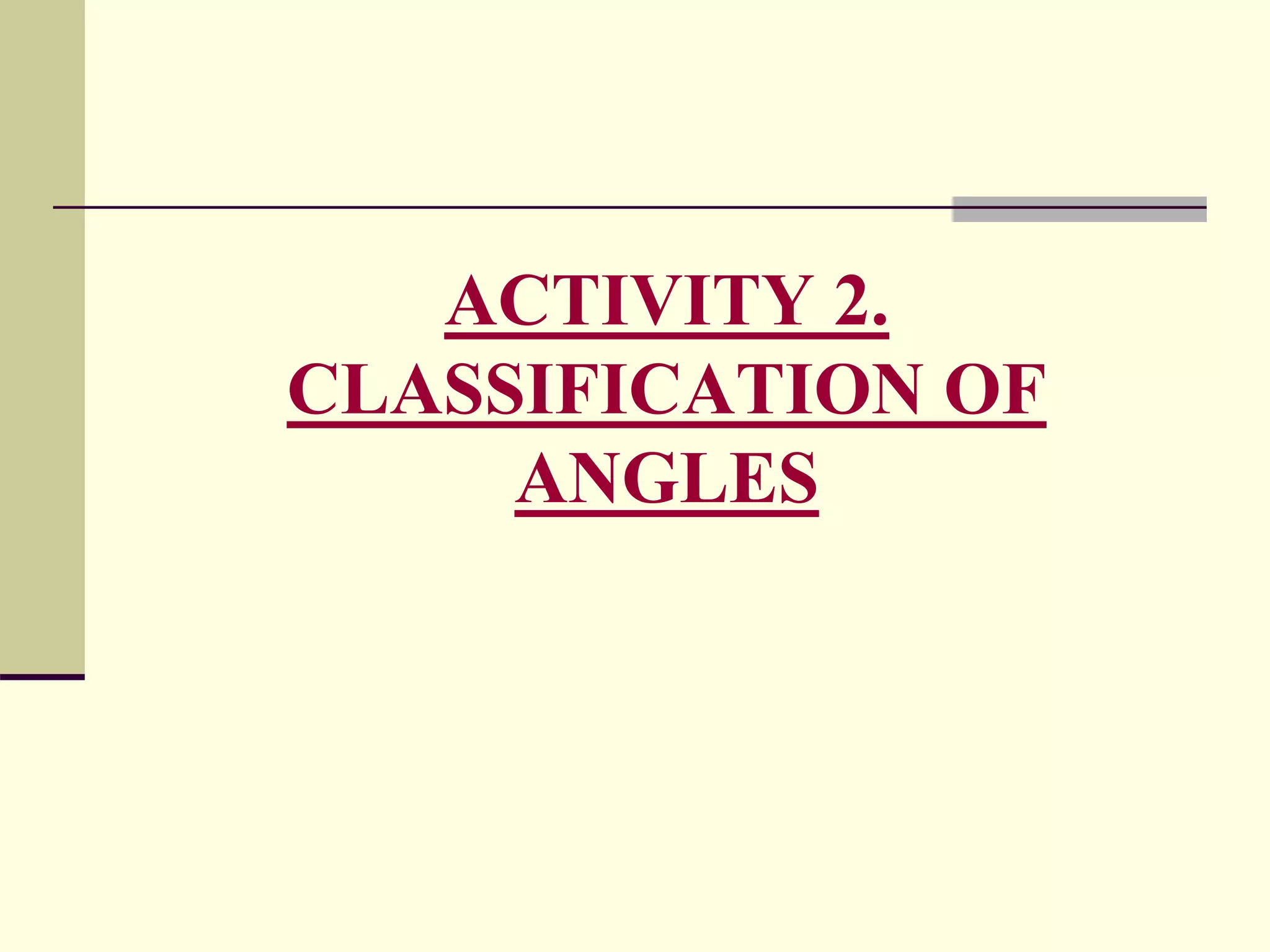ACTIVITY 2.
CLASSIFICATION OF
ANGLES
 