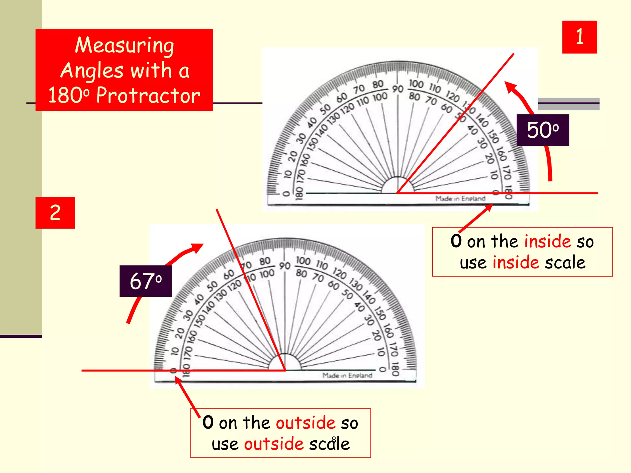 8
1
2
Measuring
Angles with a
180o Protractor
0 on the outside so
use outside scale
0 on the inside so
use inside scale
67o
50o
 