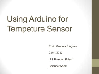 Using Arduino for
Tempeture Sensor
Enric Ventosa Bargués
21/11/2013
IES Pompeu Fabra
Science Week

 