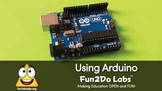 Making Education OPEN and FUN!
Using Arduino
Fun Do Labs
TM
2
fun2dolabs.org
 