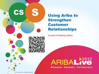 CS                                 S      Using Ariba to
                                          Strengthen
                                          Customer
                                          Relationships
                                          A panel of leading sellers




© 2012 Ariba, Inc. All rights reserved.
 