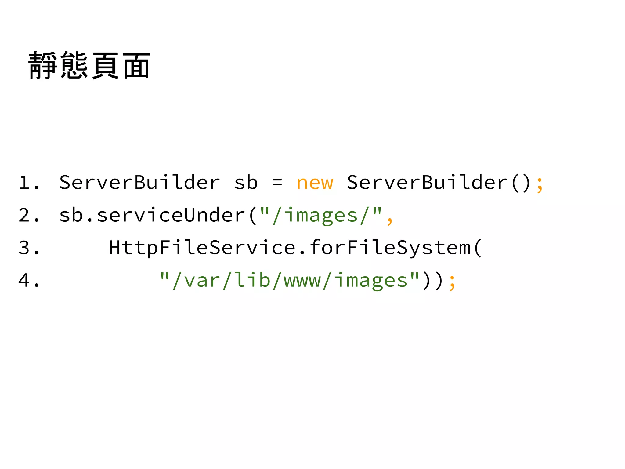 靜態頁面
1. ServerBuilder sb = new ServerBuilder();
2. sb.serviceUnder("/images/",
3. HttpFileService.forFileSystem(
4. "/var/lib/www/images"));
 