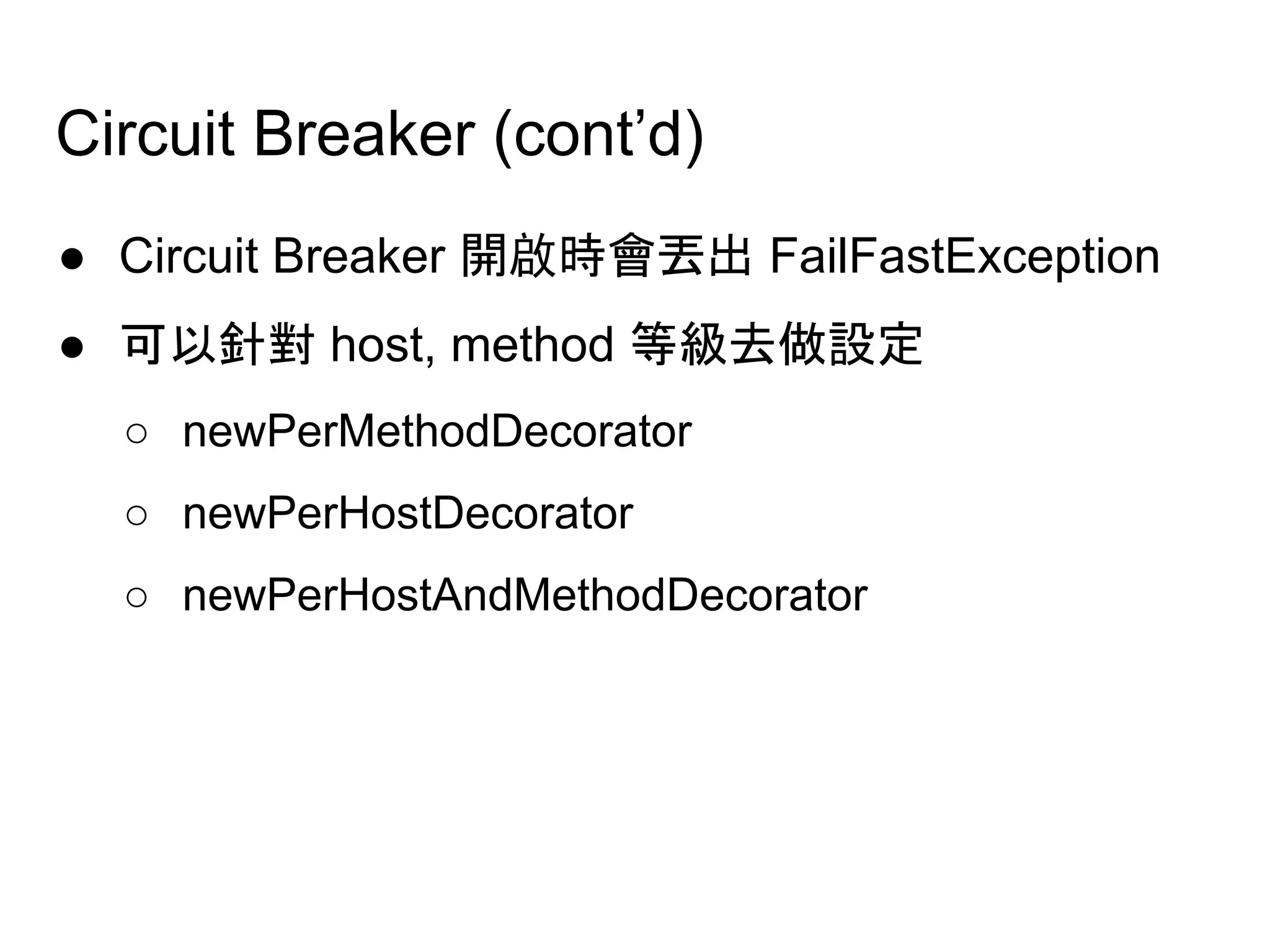 Circuit Breaker (cont’d)
● Circuit Breaker 開啟時會丟出 FailFastException
● 可以針對 host, method 等級去做設定
○ newPerMethodDecorator
○ newPerHostDecorator
○ newPerHostAndMethodDecorator
 