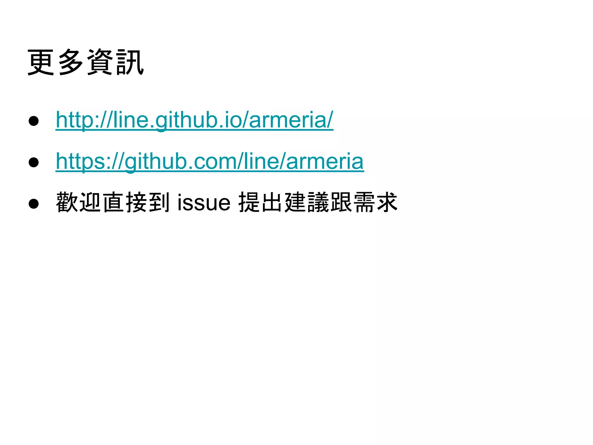 更多資訊
● http://line.github.io/armeria/
● https://github.com/line/armeria
● 歡迎直接到 issue 提出建議跟需求
 
