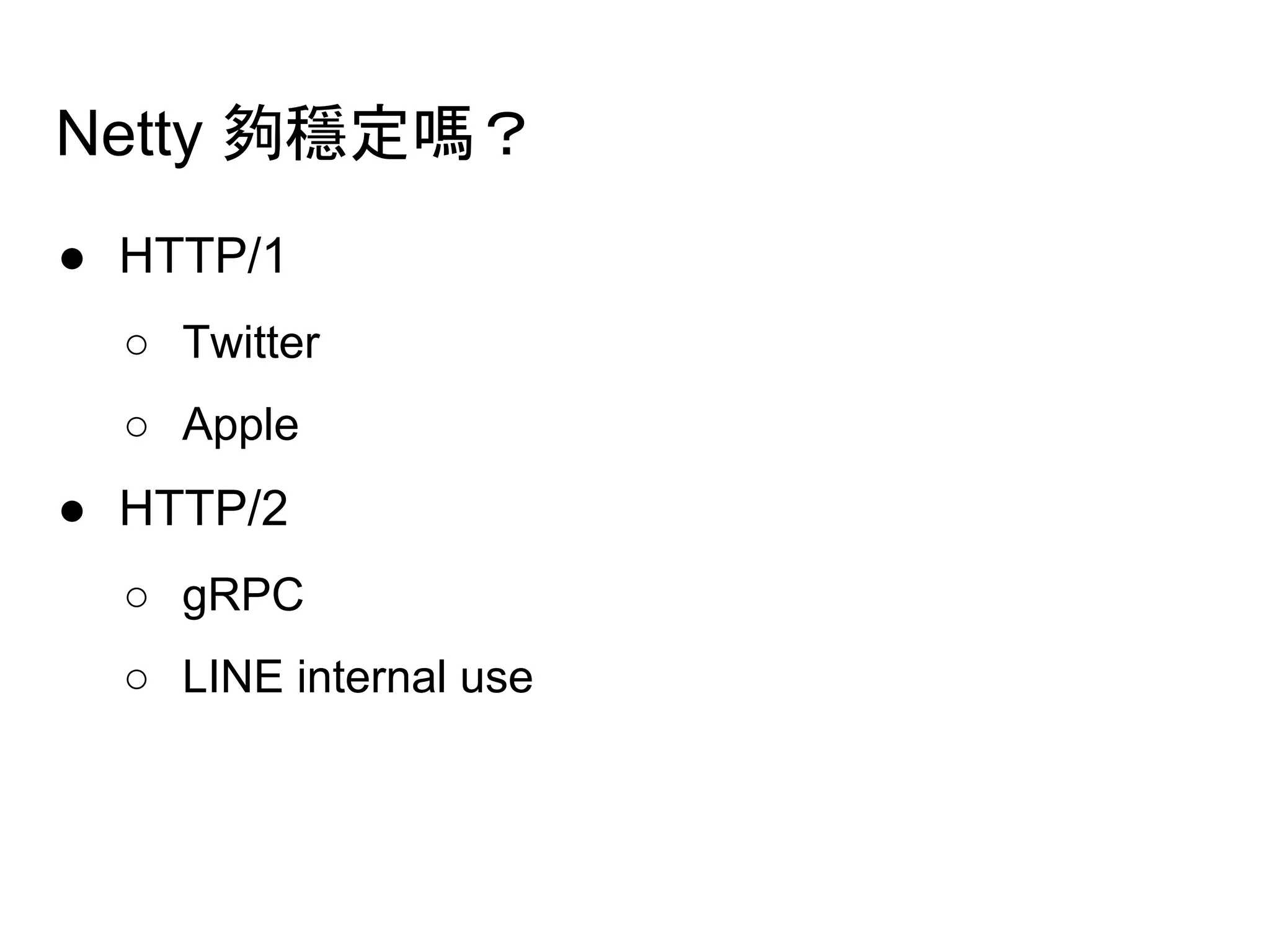 Netty 夠穩定嗎？
● HTTP/1
○ Twitter
○ Apple
● HTTP/2
○ gRPC
○ LINE internal use
 