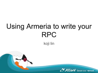 Using Armeria to write your
RPC
koji lin
 