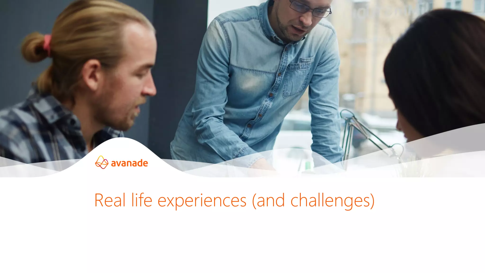 Real life experiences (and challenges)
 