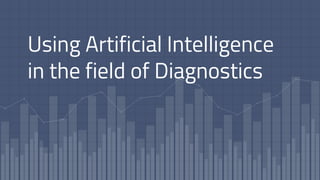 Using Artificial Intelligence
in the field of Diagnostics
 