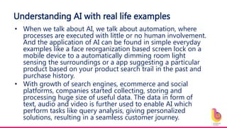 Understanding AI with real life examples
• When we talk about AI, we talk about automation, where
processes are executed w...