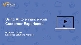 Using AI to enhance your
Customer Experience
Dr. Steven Turner
Enterprise Solutions Architect
 
