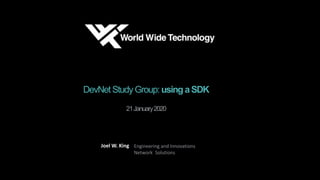 DevNetStudyGroup:usingaSDK
21January2020
Joel W. King Engineering and Innovations
Network Solutions
 