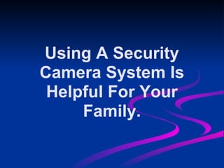 Using A Security
Camera System Is
 Helpful For Your
     Family.
 