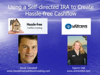 Using a Self-directed IRA to Create
       Hassle-free Cashflow




          David Campbell                 Kaaren Hall
www.HasslefreeCashflowInvesting.com   www.uDirectIRA.com
 