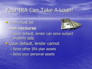 Your IRA Can Take A Loan!

• Loan must be
 non-recourse
  – Upon default, lender can seize subject
    property only
• Upo...