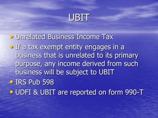 UBIT
• Unrelated Business Income Tax
• If a tax exempt entity engages in a
  business that is unrelated to its primary
  p...