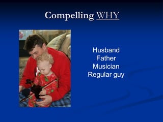 Compelling WHY


         Husband
          Father
         Musician
        Regular guy
 
