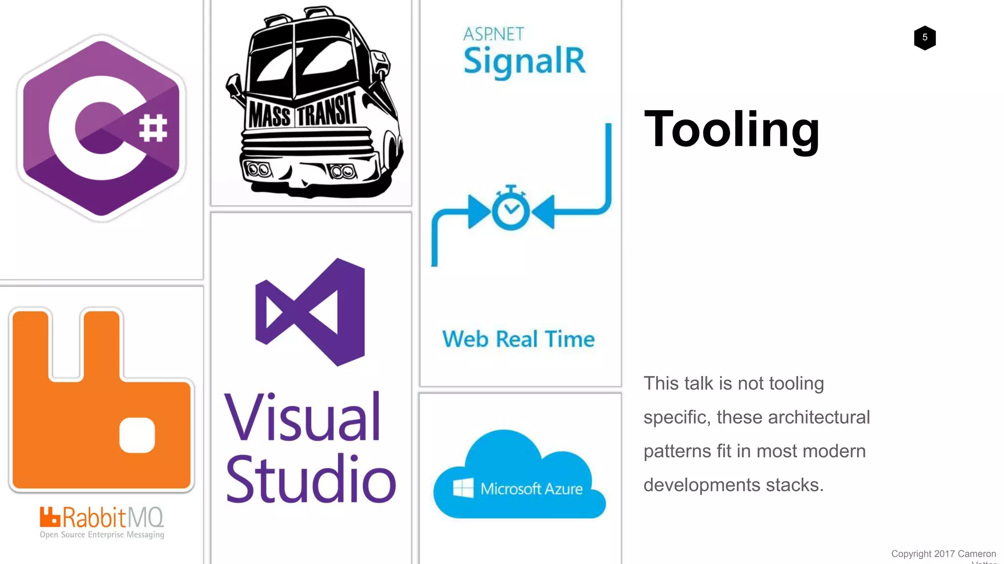 5
Copyright 2017 Cameron
Tooling
This talk is not tooling
specific, these architectural
patterns fit in most modern
developments stacks.
 