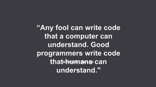 8
Copyright 2017 Cameron
M A R T I N F O W L E R
“Any fool can write code
that a computer can
understand. Good
programmers write code
that humans can
understand."
 