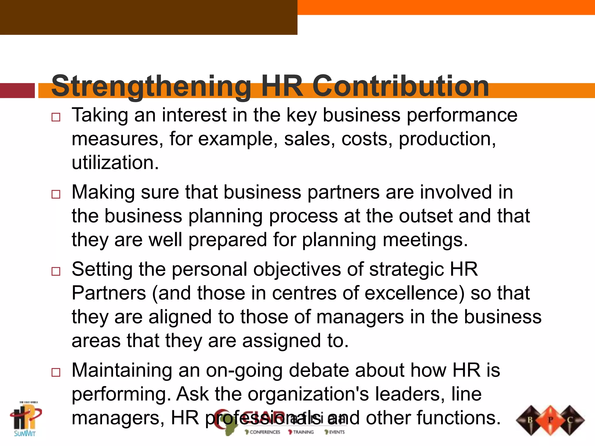 Required demand - understanding the business and presenting business solutions sometimes before they are even asked for !Stakeholder DemandFor the businessHR resources and capability focused on enabling GROWTHImproved margins through reduced overhead costsFor Line ManagersSimplified  policies and processesImproved support to help them lead their teamsFor EmployeesBetter, faster service levels and access to informationConsistent and clear processes and deliverablesFor HRRole clarity and refocusing of resourcesGreater job satisfaction in HRSome new roles/opportunities to grow & gain new skills