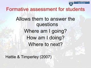 Formative assessment for students
     Allows them to answer the
              questions
         Where am I going?
          How am I doing?
          Where to next?

Hattie & Timperley (2007)
 