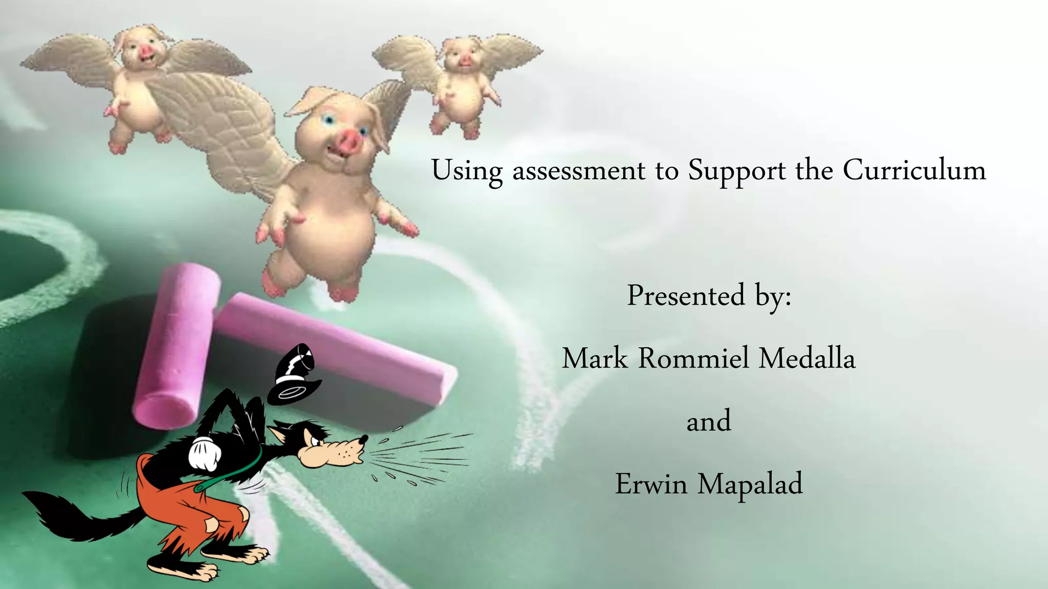 Using assessment to Support the Curriculum
Presented by:
Mark Rommiel Medalla
and
Erwin Mapalad
 