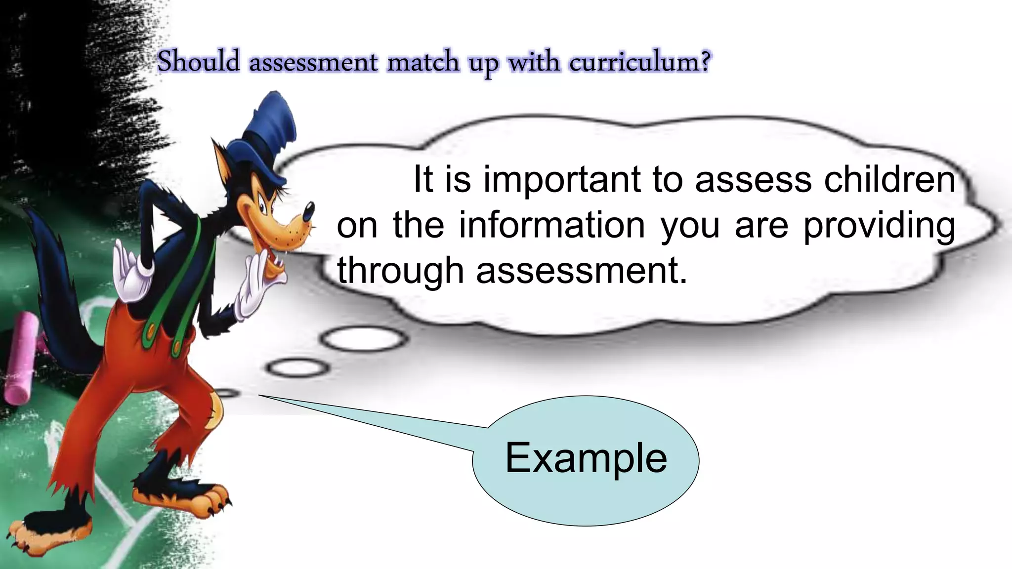 Should assessment match up with curriculum?
It is important to assess children
on the information you are providing
through assessment.
Example
 