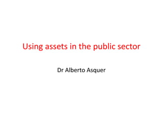Using assets in the public sector
Dr Alberto Asquer
 