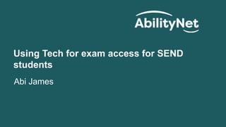 Using Tech for exam access for SEND
students
Abi James
 