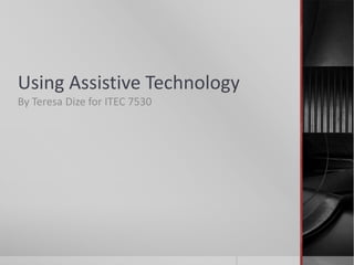 Using Assistive Technology By Teresa Dize for ITEC 7530 