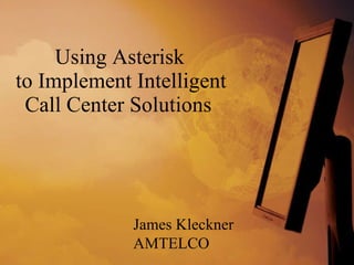   Using Asterisk  to Implement Intelligent Call Center Solutions  James Kleckner AMTELCO 