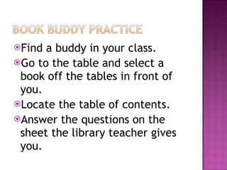 <ul><li>Find a buddy in your class. </li></ul><ul><li>Go to the table and select a book off the tables in front of you. </...