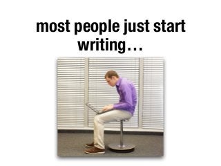 most people just start
writing…
 