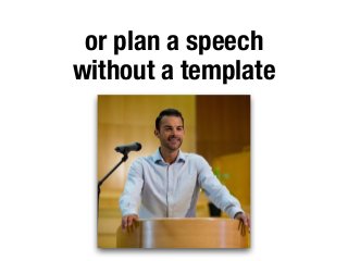 or plan a speech
without a template
 