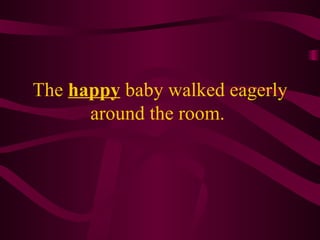 The happy baby walked eagerly around the room.