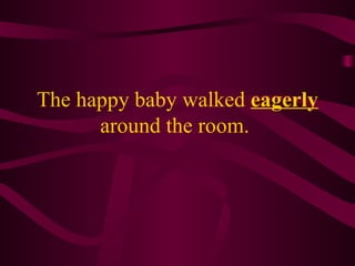 The happy baby walked eagerly around the room.