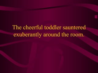 The cheerful toddler sauntered exuberantly around the room.