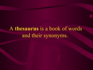 A thesaurus is a book of words and their synonyms.