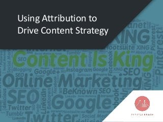 Using Attribution to
Drive Content Strategy
 