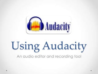 Using Audacity
 An audio editor and recording tool
 