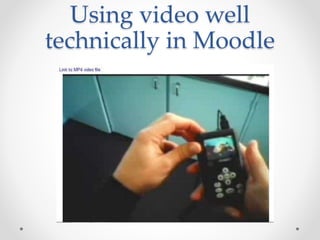 Using video well
technically in Moodle
 