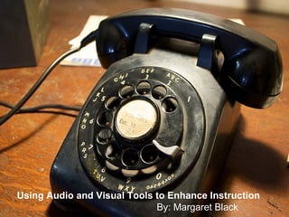 Using Audio and Visual Tools to Enhance Instruction By: Margaret Black 