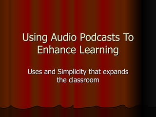 Using Audio Podcasts To Enhance Learning Uses and Simplicity that expands the classroom 