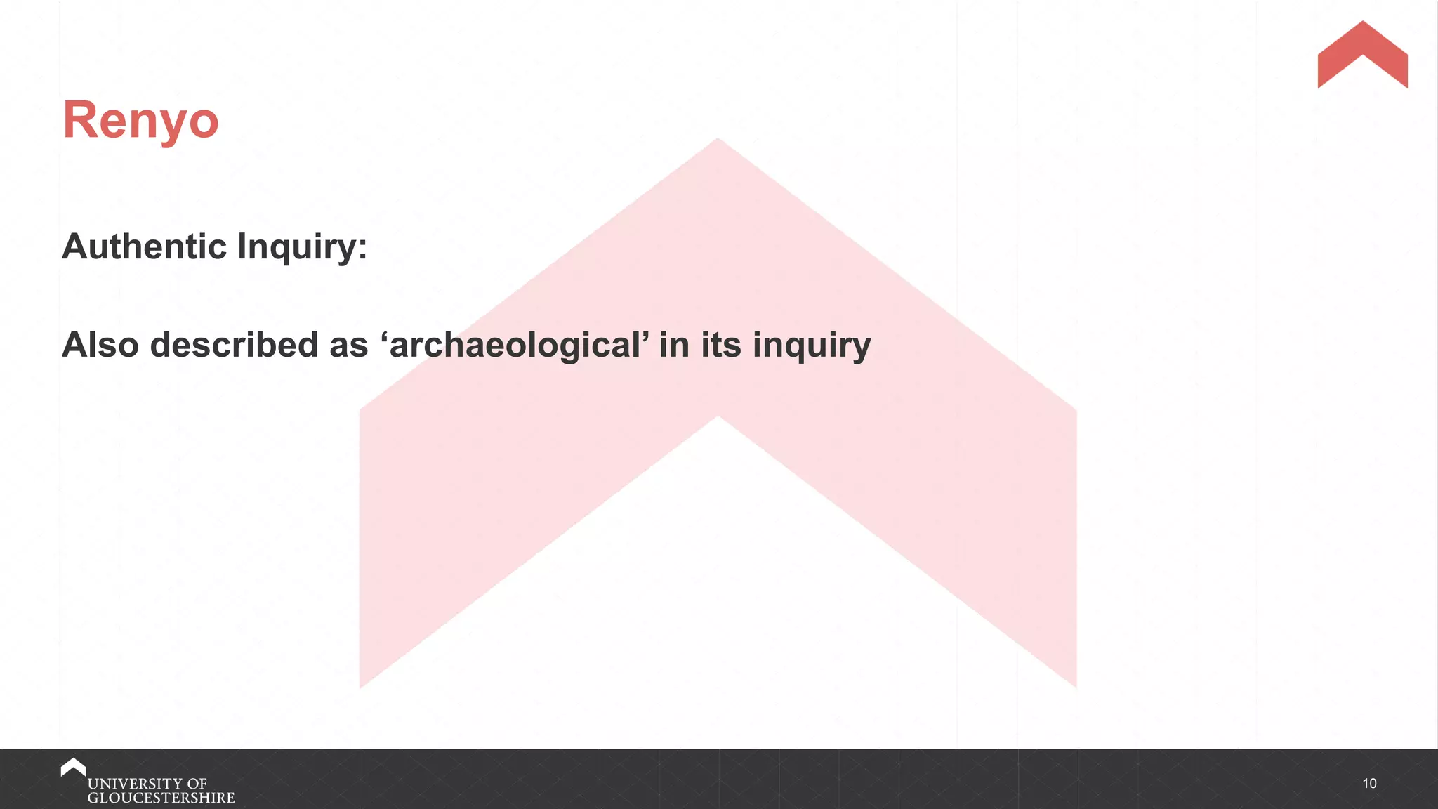10
Renyo
Authentic Inquiry:
Also described as ‘archaeological’ in its inquiry
 