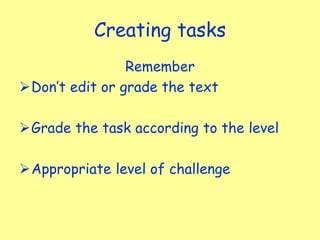 Creating tasks
Remember
Don’t edit or grade the text
Grade the task according to the level
Appropriate level of challenge
 