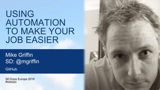 USING
AUTOMATION
TO MAKE YOUR
JOB EASIER
SD Expo Europe 2019
#sdexpo
Mike Griffin
SD: @mgriffin
GitHub
 