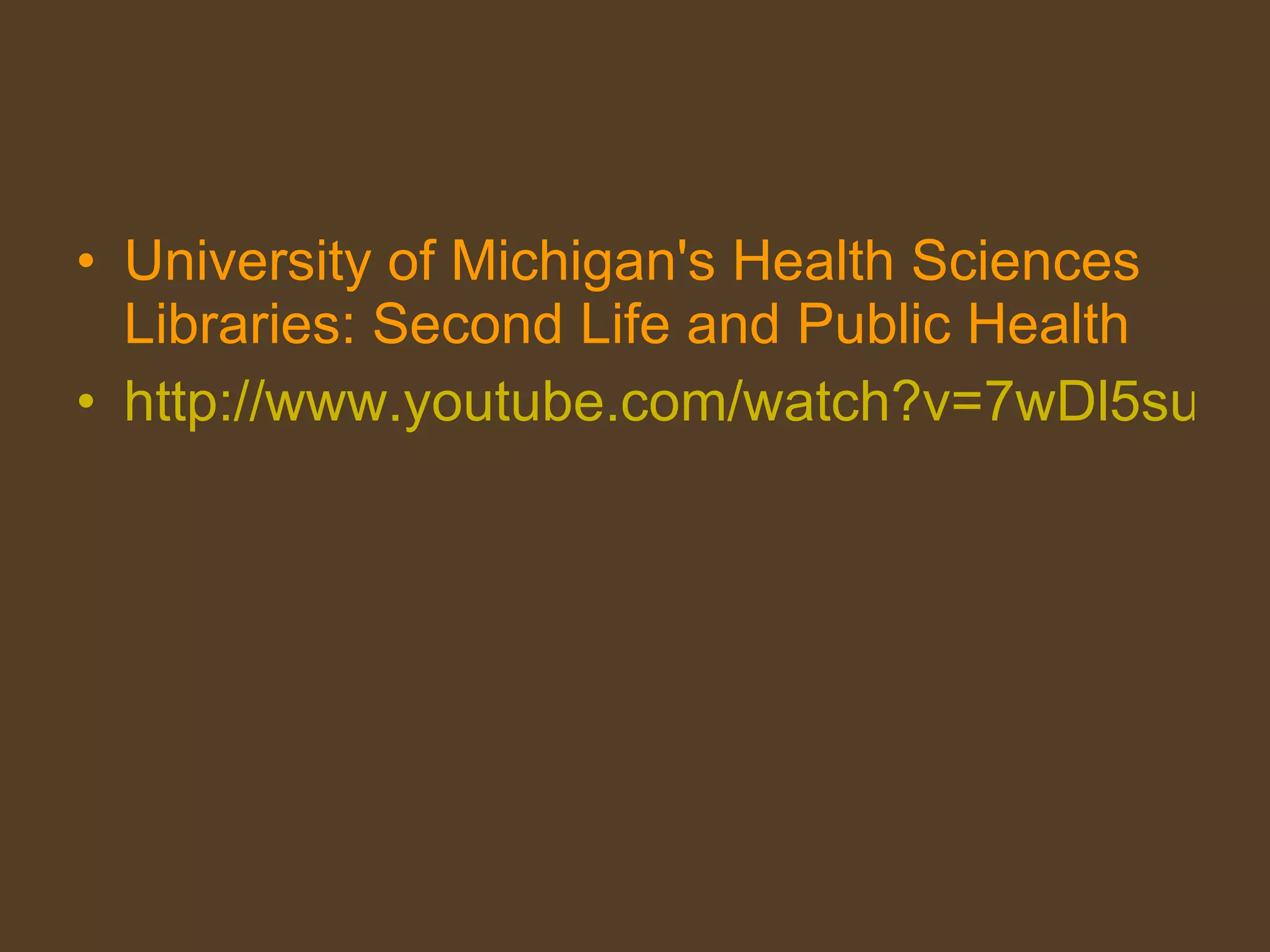 University of Michigan's Health Sciences Libraries: Second Life and Public Health http://www.youtube.com/watch?v=7wDl5suE2Uo&feature=player_embedded   