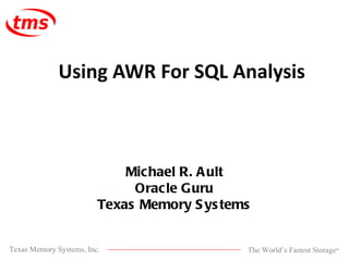 Michael R. Ault Oracle Guru Texas Memory Systems Using AWR For SQL Analysis 